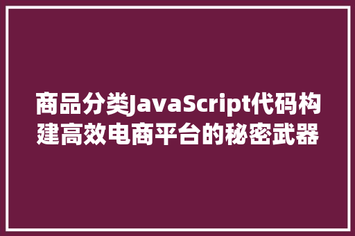 商品分类JavaScript代码构建高效电商平台的秘密武器