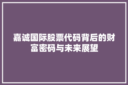 嘉诚国际股票代码背后的财富密码与未来展望