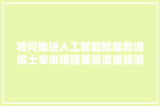 若何推进人工智能赋能教诲院士专家提醒要高度重视潜在风险