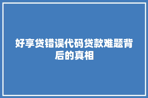 好享贷错误代码贷款难题背后的真相