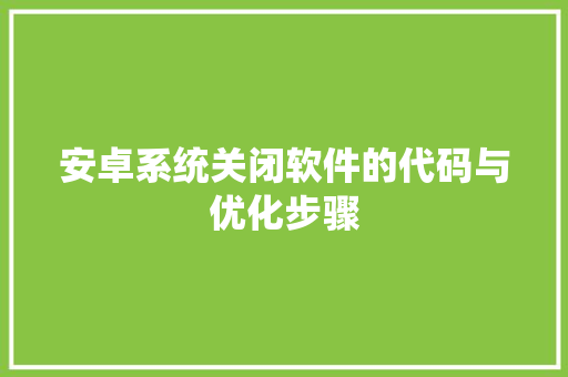 安卓系统关闭软件的代码与优化步骤