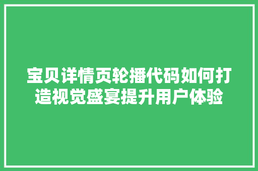 宝贝详情页轮播代码如何打造视觉盛宴提升用户体验