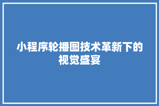 小程序轮播图技术革新下的视觉盛宴