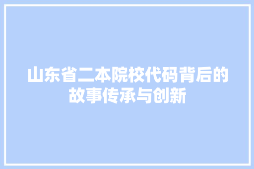 山东省二本院校代码背后的故事传承与创新