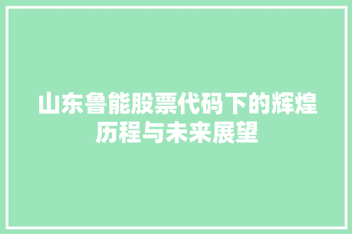 山东鲁能股票代码下的辉煌历程与未来展望