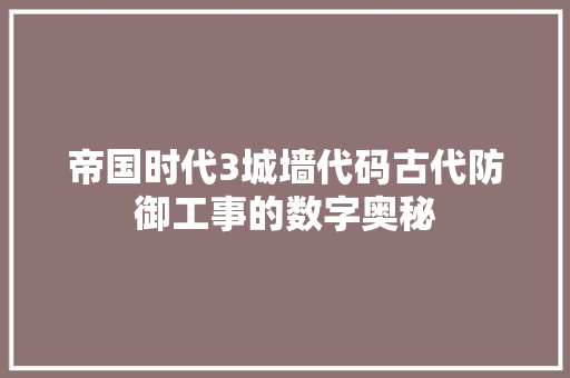 帝国时代3城墙代码古代防御工事的数字奥秘