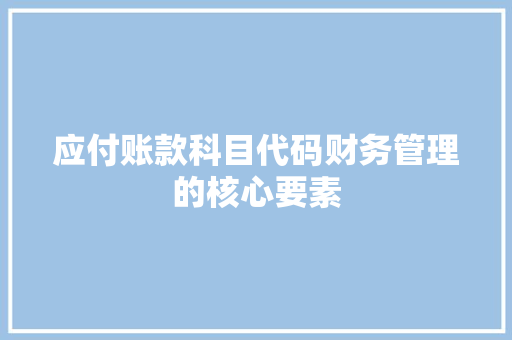 应付账款科目代码财务管理的核心要素