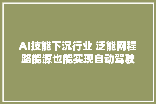 AI技能下沉行业 泛能网程路能源也能实现自动驾驶