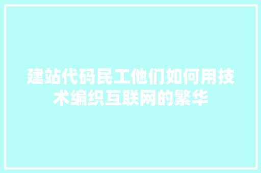 建站代码民工他们如何用技术编织互联网的繁华