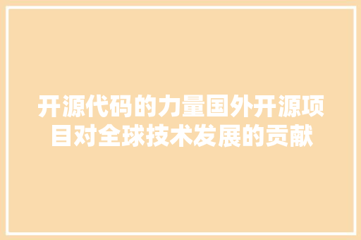 开源代码的力量国外开源项目对全球技术发展的贡献