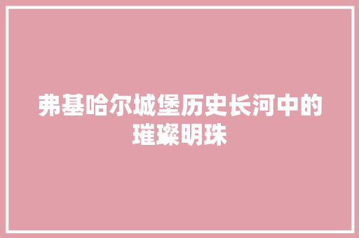 弗基哈尔城堡历史长河中的璀璨明珠