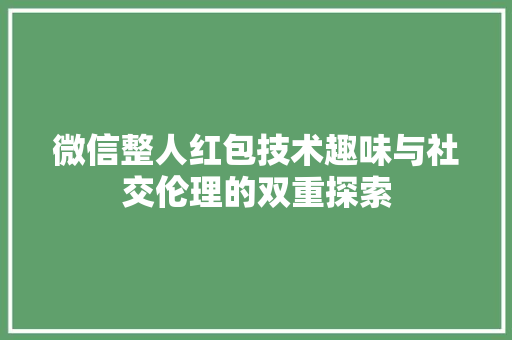 微信整人红包技术趣味与社交伦理的双重探索