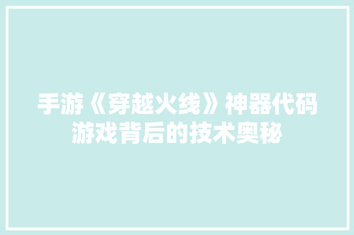 手游《穿越火线》神器代码游戏背后的技术奥秘