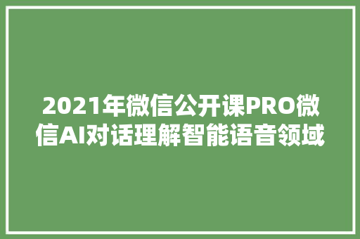 2021年微信公开课PRO微信AI对话理解智能语音领域覆盖更多场景