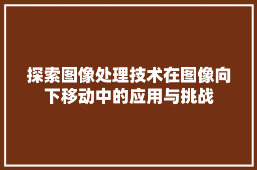 探索图像处理技术在图像向下移动中的应用与挑战