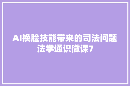 AI换脸技能带来的司法问题法学通识微课7