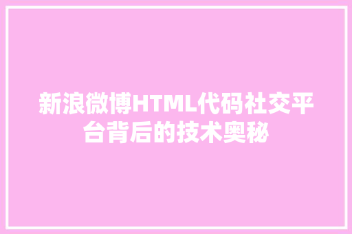 新浪微博HTML代码社交平台背后的技术奥秘