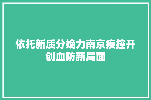 依托新质分娩力南京疾控开创血防新局面