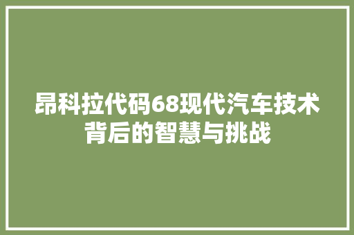 昂科拉代码68现代汽车技术背后的智慧与挑战