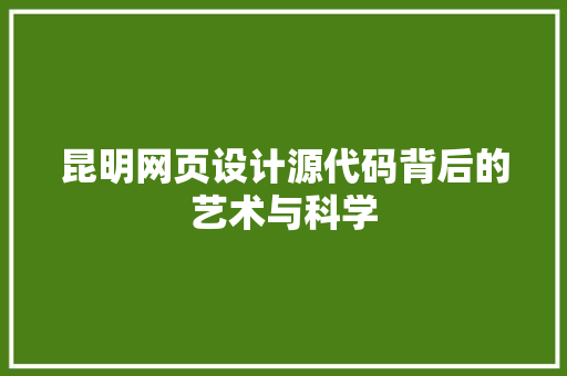 昆明网页设计源代码背后的艺术与科学