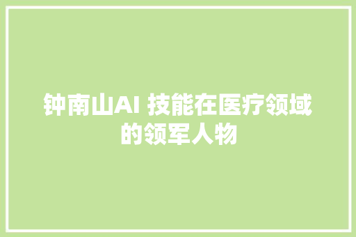 钟南山AI 技能在医疗领域的领军人物