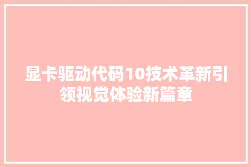 显卡驱动代码10技术革新引领视觉体验新篇章