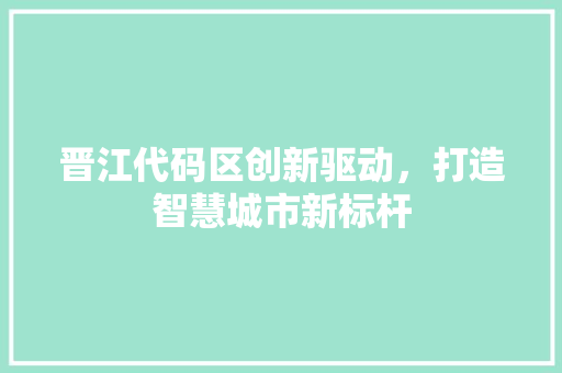 晋江代码区创新驱动，打造智慧城市新标杆