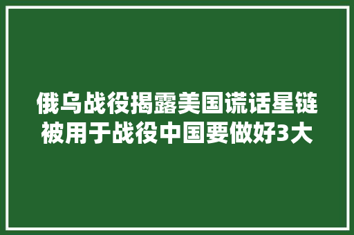 俄乌战役揭露美国谎话星链被用于战役中国要做好3大年夜准备