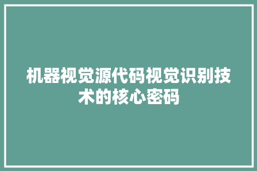 机器视觉源代码视觉识别技术的核心密码