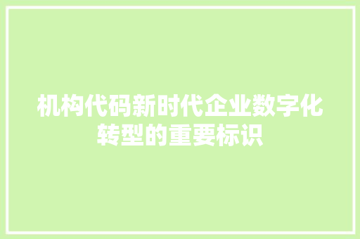 机构代码新时代企业数字化转型的重要标识