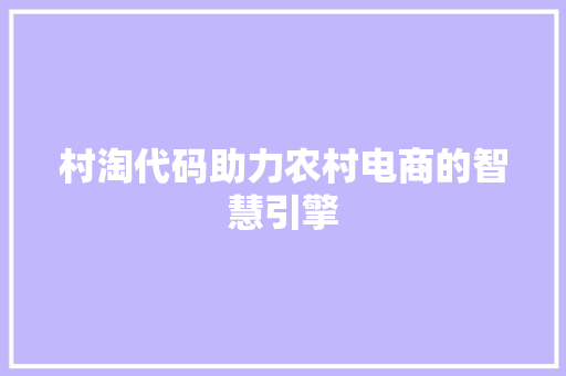 村淘代码助力农村电商的智慧引擎