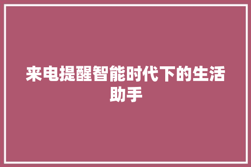 来电提醒智能时代下的生活助手