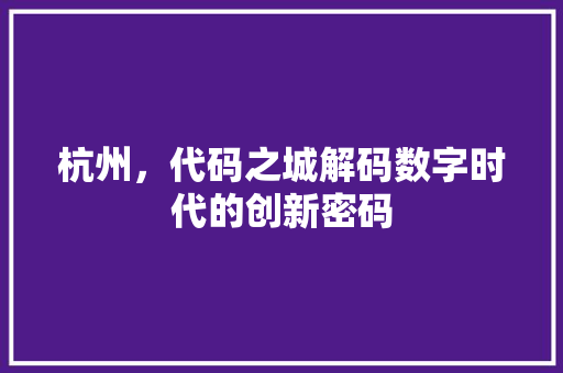 杭州，代码之城解码数字时代的创新密码