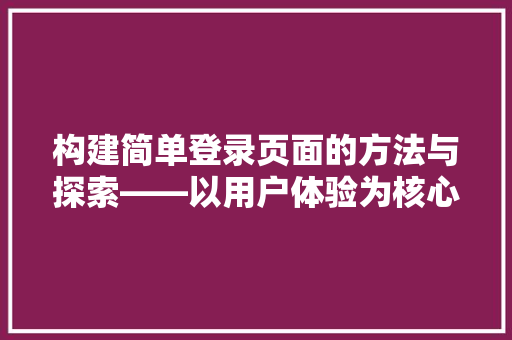 构建简单登录页面的方法与探索——以用户体验为核心的设计理念