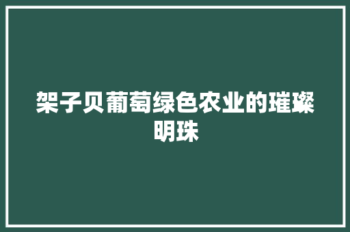 架子贝葡萄绿色农业的璀璨明珠