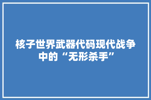 核子世界武器代码现代战争中的“无形杀手”