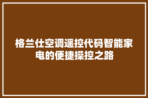 格兰仕空调遥控代码智能家电的便捷操控之路