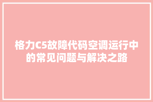 格力C5故障代码空调运行中的常见问题与解决之路