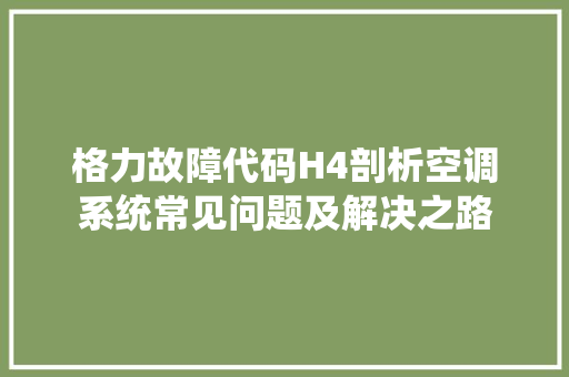 格力故障代码H4剖析空调系统常见问题及解决之路