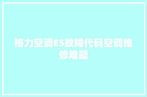 格力空调E5故障代码空调维修难题