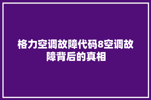 格力空调故障代码8空调故障背后的真相