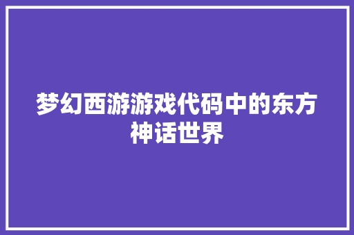 梦幻西游游戏代码中的东方神话世界