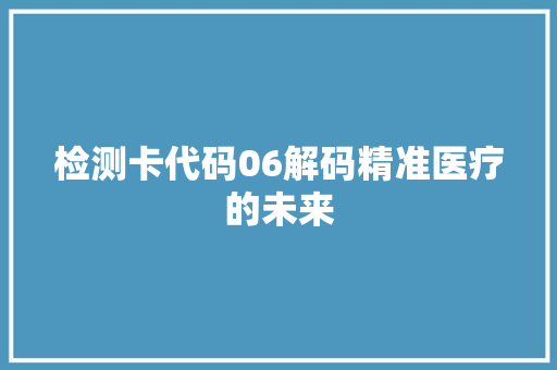 检测卡代码06解码精准医疗的未来