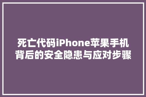 死亡代码iPhone苹果手机背后的安全隐患与应对步骤