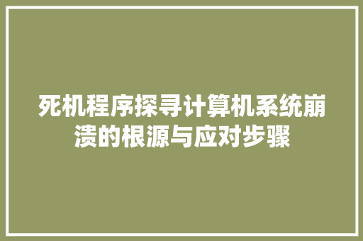 死机程序探寻计算机系统崩溃的根源与应对步骤