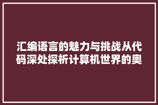 汇编语言的魅力与挑战从代码深处探析计算机世界的奥秘