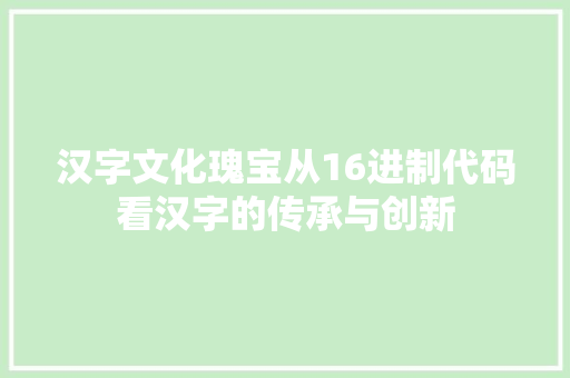 汉字文化瑰宝从16进制代码看汉字的传承与创新