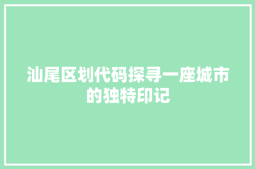 汕尾区划代码探寻一座城市的独特印记