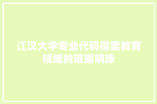 江汉大学专业代码探索教育领域的璀璨明珠