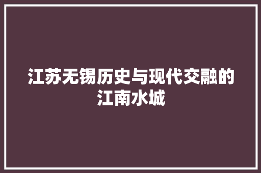 江苏无锡历史与现代交融的江南水城